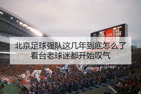 北京足球强队这几年到底怎么了 看台老球迷都开始叹气