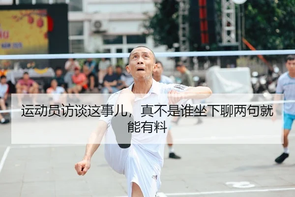 运动员访谈这事儿，真不是谁坐下聊两句就能有料