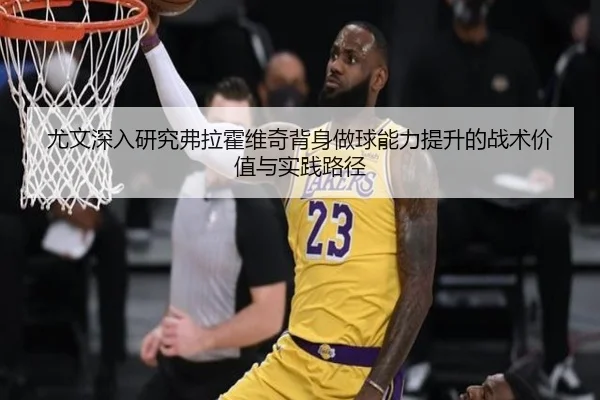尤文深入研究弗拉霍维奇背身做球能力提升的战术价值与实践路径