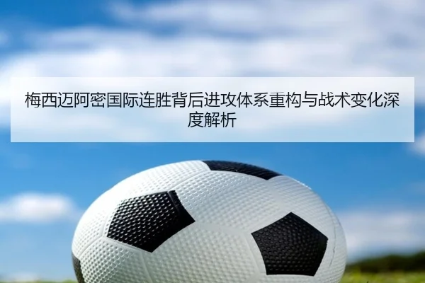 梅西迈阿密国际连胜背后进攻体系重构与战术变化深度解析