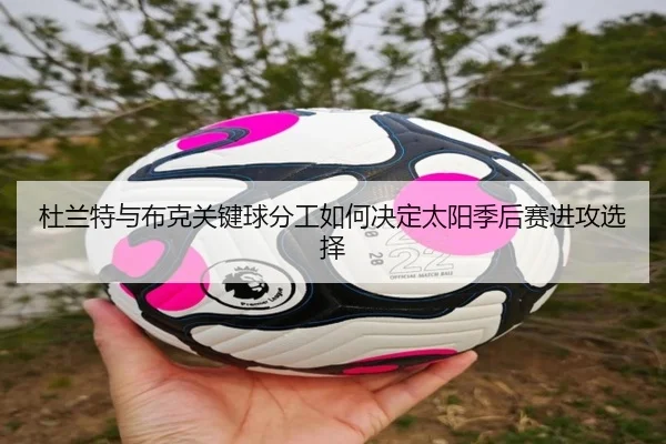 杜兰特与布克关键球分工如何决定太阳季后赛进攻选择