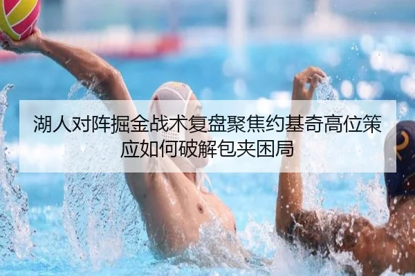 湖人对阵掘金战术复盘聚焦约基奇高位策应如何破解包夹困局