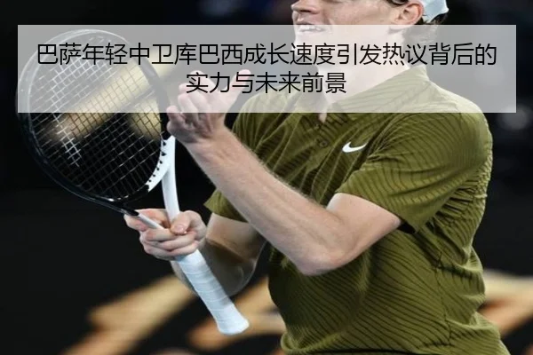 巴萨年轻中卫库巴西成长速度引发热议背后的实力与未来前景