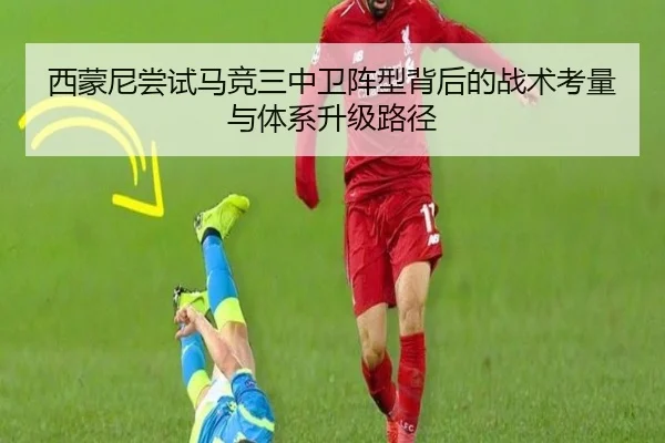 西蒙尼尝试马竞三中卫阵型背后的战术考量与体系升级路径