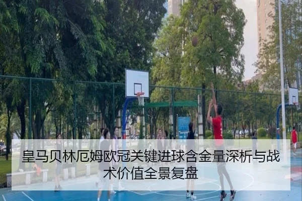 皇马贝林厄姆欧冠关键进球含金量深析与战术价值全景复盘