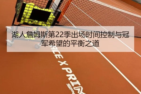 湖人詹姆斯第22季出场时间控制与冠军希望的平衡之道