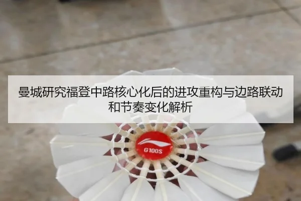 曼城研究福登中路核心化后的进攻重构与边路联动和节奏变化解析